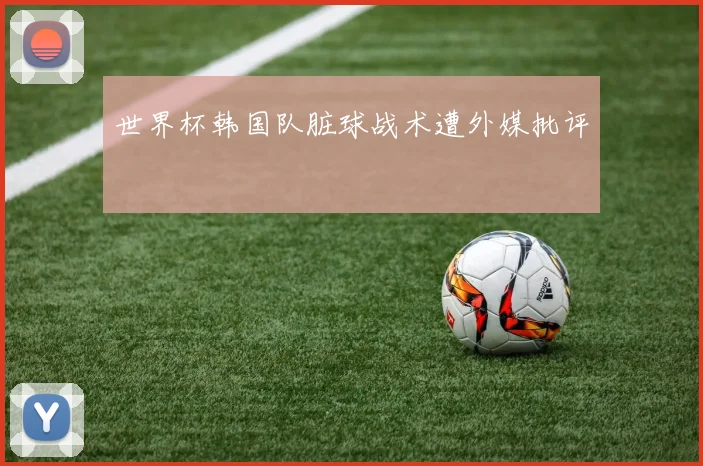 世界杯韩国队脏球战术遭外媒批评