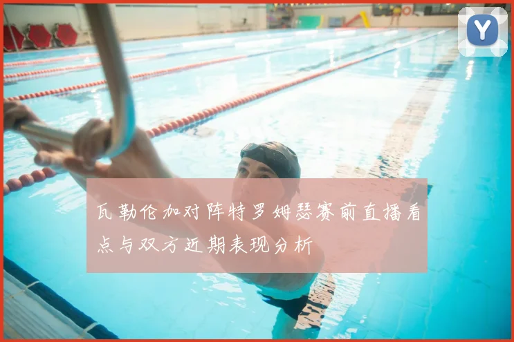 瓦勒伦加对阵特罗姆瑟赛前直播看点与双方近期表现分析