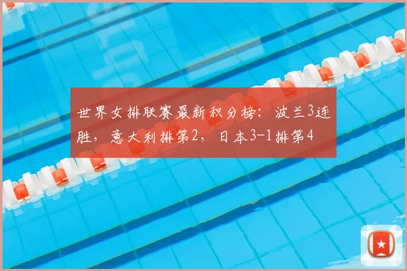 世界女排联赛最新积分榜：波兰3连胜，意大利排第2，日本3-1排第4