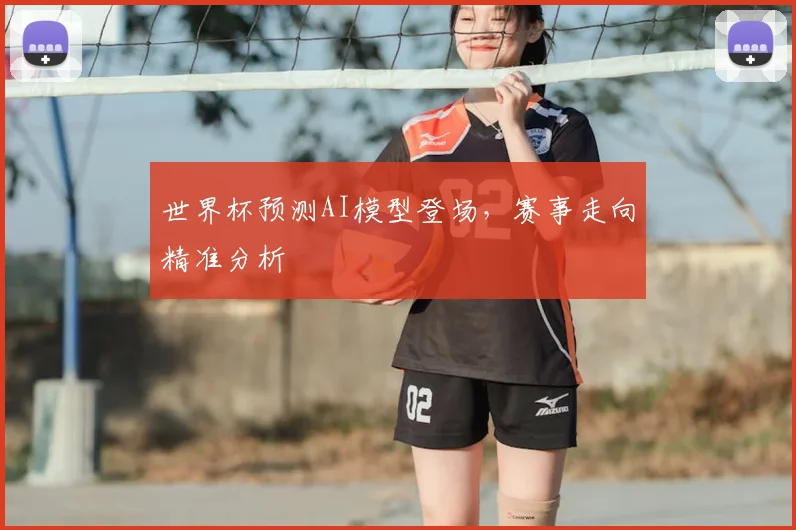 世界杯预测AI模型登场,赛事走向精准分析
