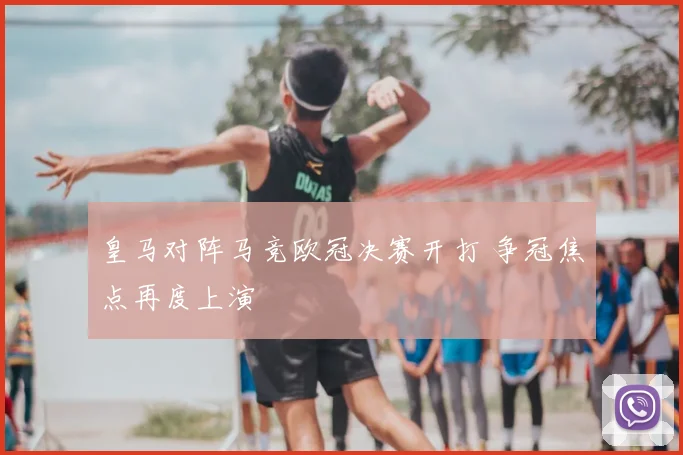 皇马对阵马竞欧冠决赛开打 争冠焦点再度上演