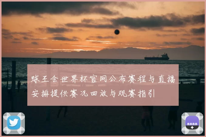 球王会世界杯官网公布赛程与直播安排提供赛况回放与观赛指引