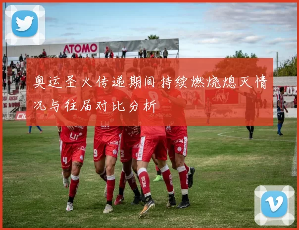 奥运圣火传递期间持续燃烧熄灭情况与往届对比分析