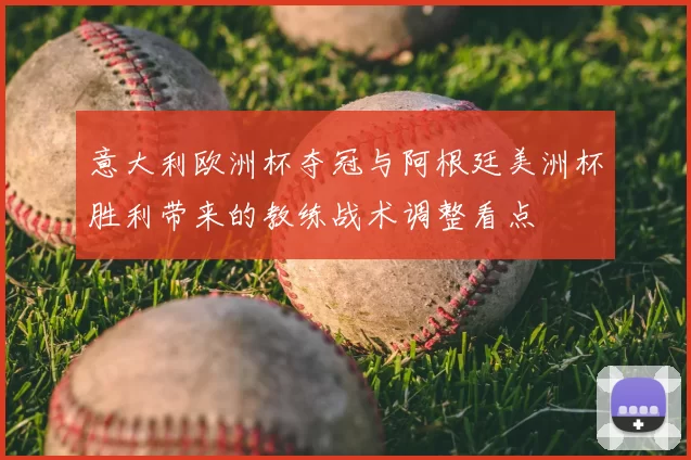 意大利欧洲杯夺冠与阿根廷美洲杯胜利带来的教练战术调整看点