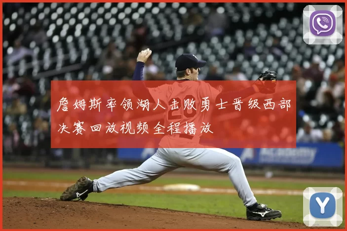 詹姆斯率领湖人击败勇士晋级西部决赛回放视频全程播放