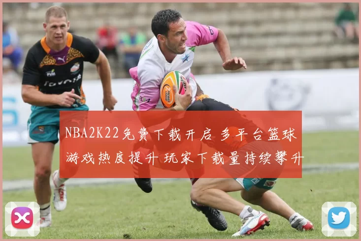 NBA2K22免费下载开启 多平台篮球游戏热度提升 玩家下载量持续攀升