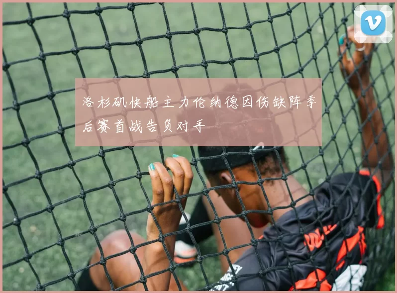 洛杉矶快船主力伦纳德因伤缺阵季后赛首战告负对手