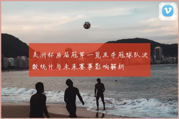美洲杯历届冠军一览及夺冠球队次数统计与未来赛事影响解析