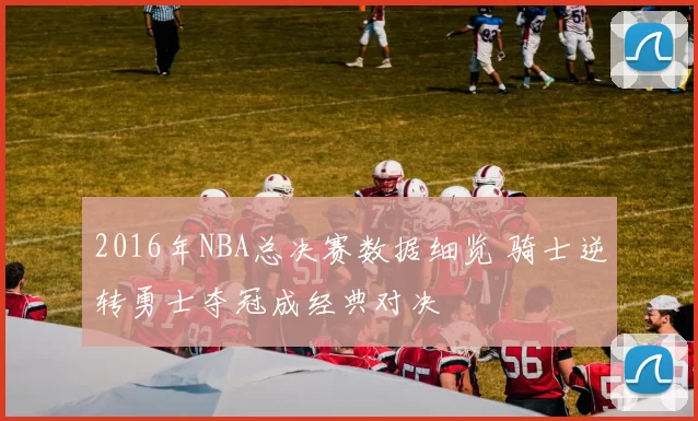 2016年NBA总决赛数据细览 骑士逆转勇士夺冠成经典对决