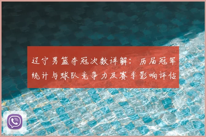 辽宁男篮夺冠次数详解：历届冠军统计与球队竞争力及赛季影响评估