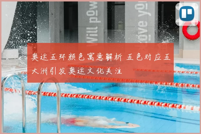 奥运五环颜色寓意解析 五色对应五大洲引发奥运文化关注