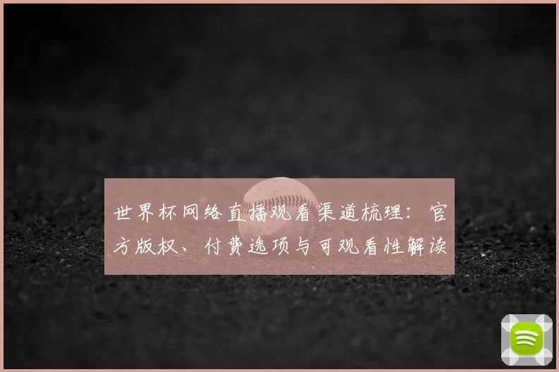 世界杯网络直播观看渠道梳理：官方版权、付费选项与可观看性解读