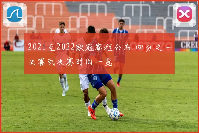 2021至2022欧冠赛程公布 四分之一决赛到决赛时间一览