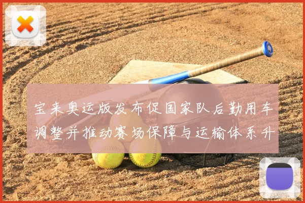 宝来奥运版发布促国家队后勤用车调整并推动赛场保障与运输体系升级