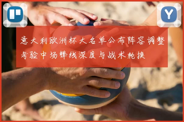 意大利欧洲杯大名单公布阵容调整考验中场锋线深度与战术轮换