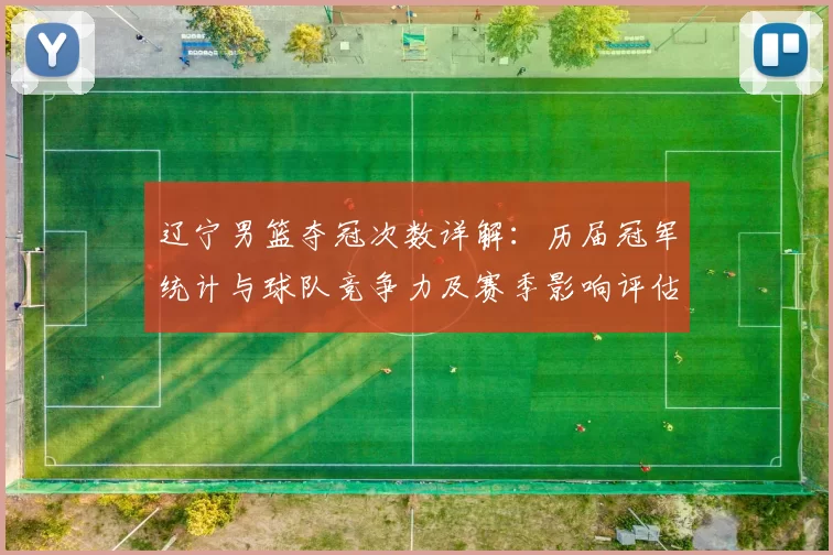 辽宁男篮夺冠次数详解：历届冠军统计与球队竞争力及赛季影响评估