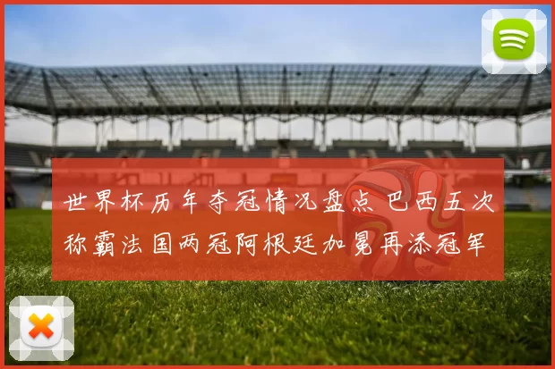 世界杯历年夺冠情况盘点 巴西五次称霸法国两冠阿根廷加冕再添冠军篇章
