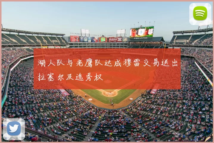 湖人队与老鹰队达成穆雷交易送出拉塞尔及选秀权