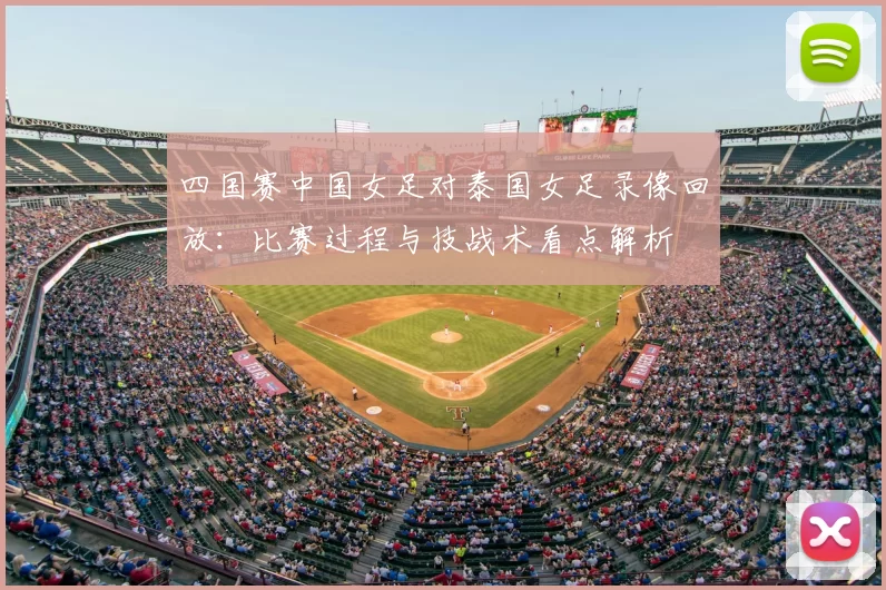 四国赛中国女足对泰国女足录像回放：比赛过程与技战术看点解析