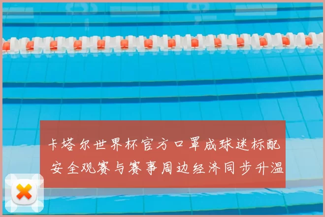 卡塔尔世界杯官方口罩成球迷标配 安全观赛与赛事周边经济同步升温