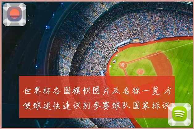 世界杯各国旗帜图片及名称一览 方便球迷快速识别参赛球队国家标识