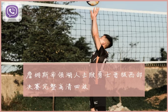 詹姆斯率领湖人击败勇士晋级西部决赛完整高清回放