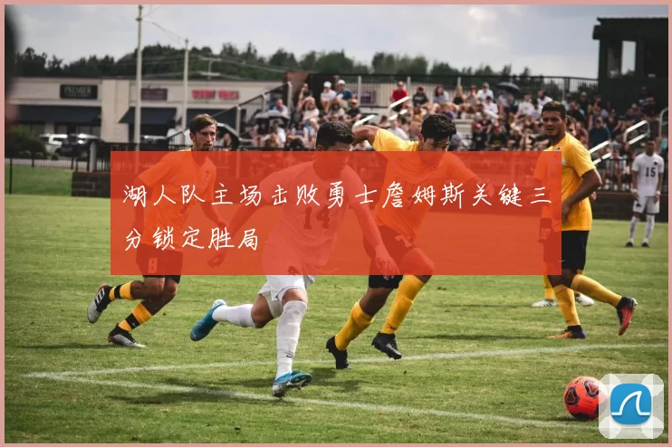 湖人队主场击败勇士詹姆斯关键三分锁定胜局