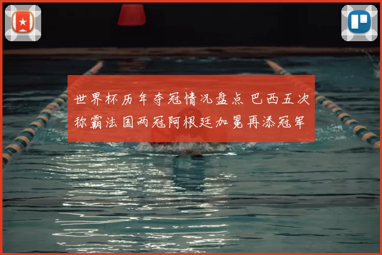 世界杯历年夺冠情况盘点 巴西五次称霸法国两冠阿根廷加冕再添冠军篇章