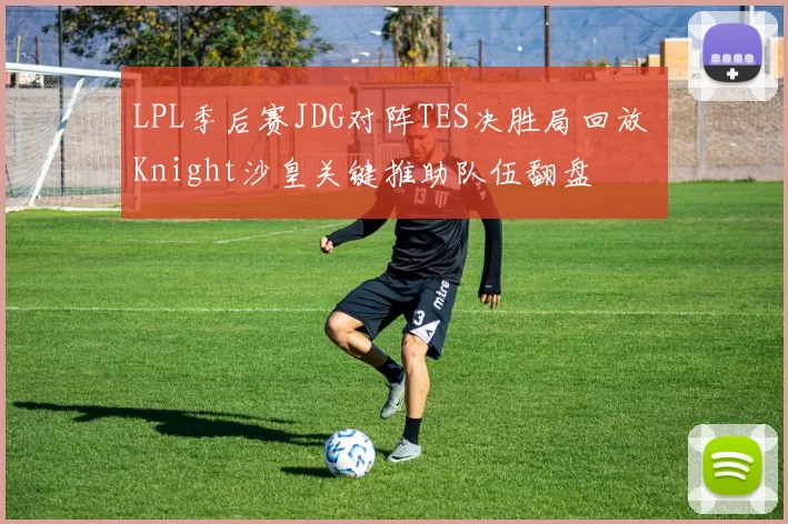 LPL季后赛JDG对阵TES决胜局回放 Knight沙皇关键推助队伍翻盘