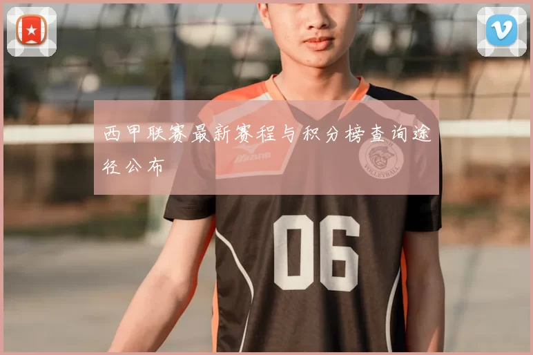 西甲联赛最新赛程与积分榜查询途径公布