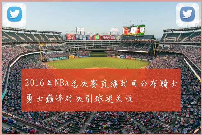 2016年NBA总决赛直播时间公布骑士勇士巅峰对决引球迷关注